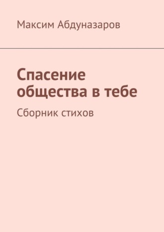 Обложка книги «Спасение общества в тебе. Сборник стихов»