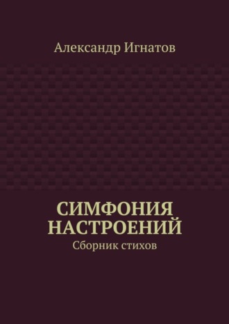 Александр Игнатов. Симфония настроений. Сборник стихов