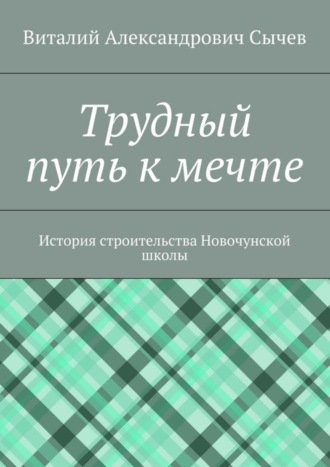 Обложка книги «Трудный путь к мечте. История строительства Новочунской школы»