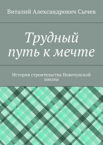 Виталий Александрович Сычев. Трудный путь к мечте. История строительства Новочунской школы