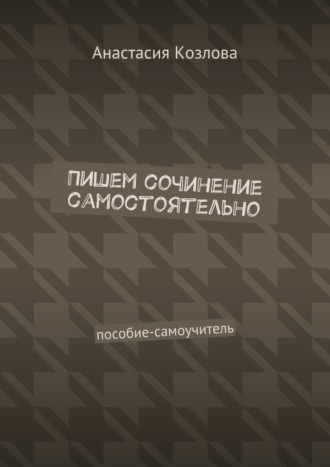 Обложка книги «Пишем сочинение самостоятельно. Пособие-самоучитель»