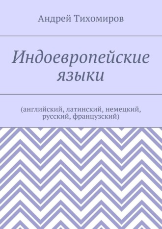 Андрей Евгеньевич Тихомиров. Индоевропейские языки. (английский, латинский, немецкий, русский, французский)