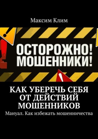 Максим Клим. Как уберечь себя от действий мошенников. Мануал. Как избежать мошенничества