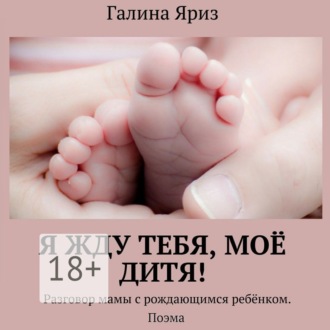 Обложка книги «Я жду тебя, моё дитя! Разговор мамы с рождающимся ребёнком. Поэма»