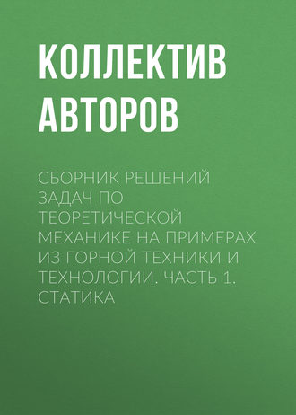 Обложка книги «Сборник решений задач по теоретической механике на примерах из горной техники и технологии. Часть 1. Статика»