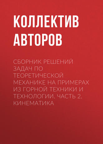 Обложка книги «Сборник решений задач по теоретической механике на примерах из горной техники и технологии. Часть 2. Кинематика»