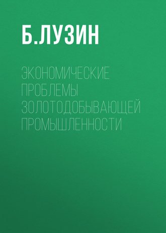 Б. Лузин. Экономические проблемы золотодобывающей промышленности