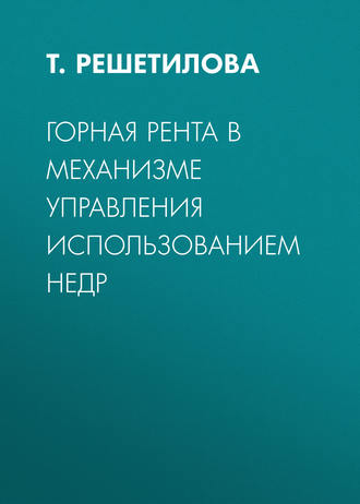 Т. Решетилова. Горная рента в механизме управления использованием недр