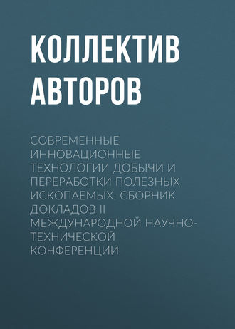 Обложка книги «Современные инновационные технологии добычи и переработки полезных ископаемых. Сборник докладов II международной научно-технической конференции»