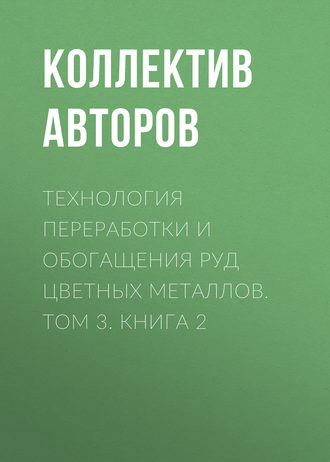 Обложка книги «Технология переработки и обогащения руд цветных металлов. Том 3. Книга 2»