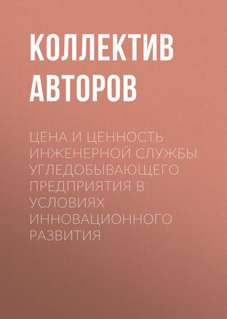 Обложка книги «Цена и ценность инженерной службы угледобывающего предприятия в условиях инновационного развития»