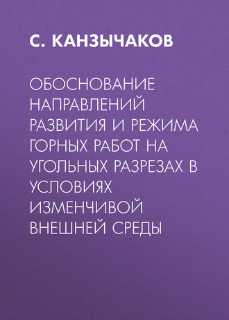 С. Канзычаков. Обоснование направлений развития и режима горных работ на угольных разрезах в условиях изменчивой внешней среды