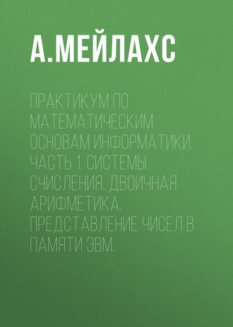 Обложка книги «Практикум по математическим основам информатики. Часть 1. Системы счисления. Двоичная арифметика. Представление чисел в памяти ЭВМ.»