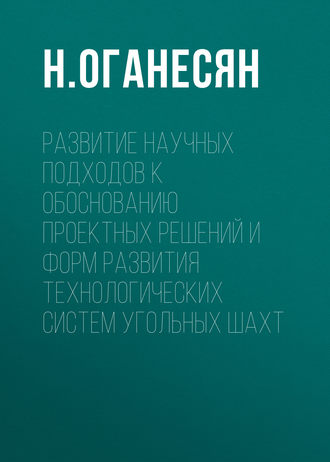 Н. Оганесян. Развитие научных подходов к обоснованию проектных решений и форм развития технологических систем угольных шахт