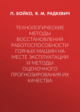 Я. М. Радкевич. Технологические методы восстановления работоспособности горных машин на месте эксплуатации и методы оценочного прогнозирования их качества