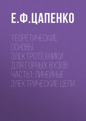 Е. Ф. Цапенко. Теоретические основы электротехники для горных вузов. Часть1. Линейные электрические цепи