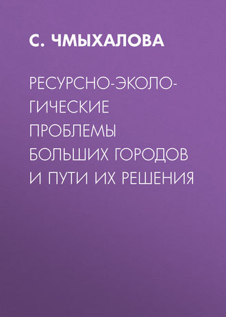 С. Чмыхалова. Ресурсно-экологические проблемы больших городов и пути их решения