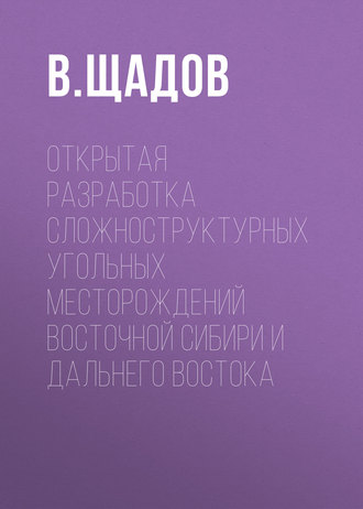 В. Щадов. Открытая разработка сложноструктурных угольных месторождений Восточной Сибири и Дальнего Востока