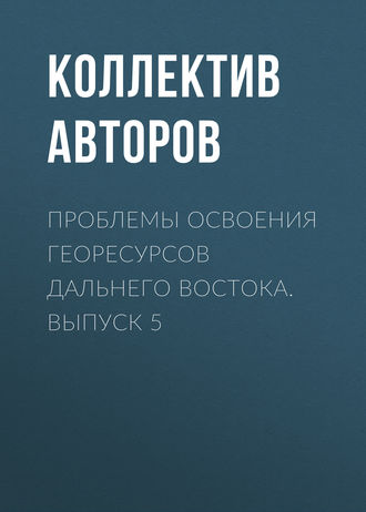 Обложка книги «Проблемы освоения георесурсов Дальнего Востока. Выпуск 5»