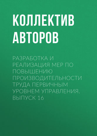 Коллектив авторов. Разработка и реализация мер по повышению производительности труда первичным уровнем управления. Выпуск 16