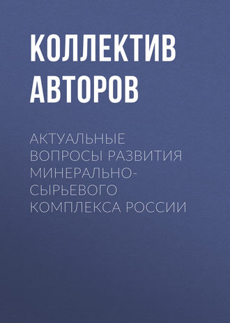 Коллектив авторов. Актуальные вопросы развития минерально-сырьевого комплекса России