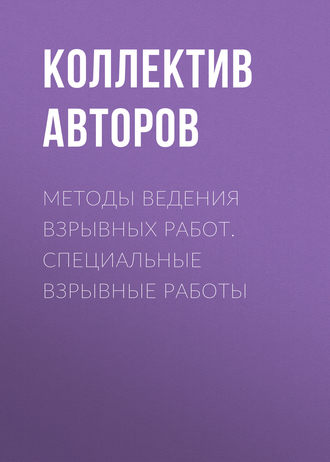 Коллектив авторов. Методы ведения взрывных работ. Специальные взрывные работы