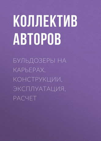 Коллектив авторов. Бульдозеры на карьерах. Конструкции, эксплуатация, расчет