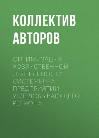 Коллектив авторов. Оптимизация хозяйственной деятельности системы на предприятии угледобывающего региона