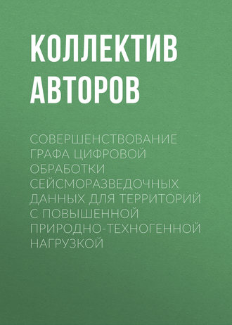 Обложка книги «Совершенствование графа цифровой обработки сейсморазведочных данных для территорий с повышенной природно-техногенной нагрузкой»