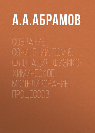 Обложка книги «Собрание сочинений. Том 6. Флотация. Физико-химическое моделирование процессов»