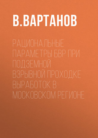 В. Вартанов. Рациональные параметры БВР при подземной взрывной проходке выработок в Московском регионе