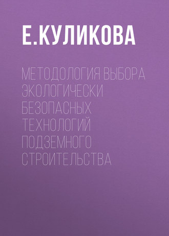 Е. Куликова. Методология выбора экологически безопасных технологий подземного строительства