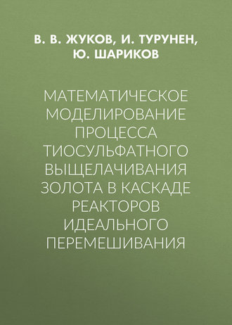 Обложка книги «Математическое моделирование процесса тиосульфатного выщелачивания золота в каскаде реакторов идеального перемешивания»