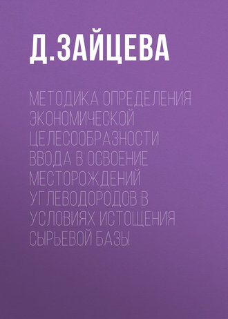 Д. Зайцева. Методика определения экономической целесообразности ввода в освоение месторождений углеводородов в условиях истощения сырьевой базы