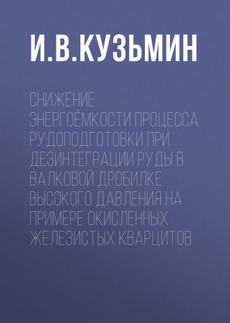 Обложка книги «Снижение энергоёмкости процесса рудоподготовки при дезинтеграции руды в валковой дробилке высокого давления на примере окисленных железистых кварцитов»