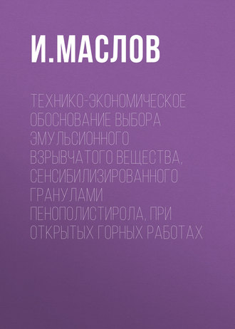 И. Ю. Маслов. Технико-экономическое обоснование выбора эмульсионного взрывчатого вещества, сенсибилизированного гранулами пенополистирола, при открытых горных работах