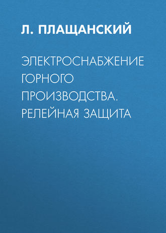 Л. А. Плащанский. Электроснабжение горного производства. Релейная защита