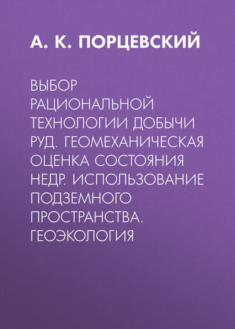 А. К. Порцевский. Выбор рациональной технологии добычи руд. Геомеханическая оценка состояния недр. Использование подземного пространства. Геоэкология