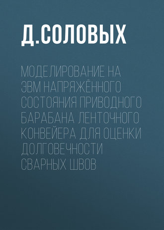 Обложка книги «Моделирование на ЭВМ напряжённого состояния приводного барабана ленточного конвейера для оценки долговечности сварных швов»