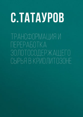 Обложка книги «Трансформация и переработка золотосодержащего сырья в криолитозоне»