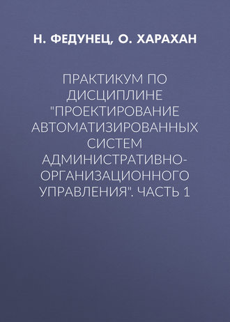 Обложка книги «Практикум по дисциплине «Проектирование автоматизированных систем административно-организационного управления». Часть 1»
