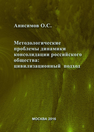 О. С. Анисимов. Методологические проблемы динамики консолидации российского общества и условия их разрешения: цивилизационный подход