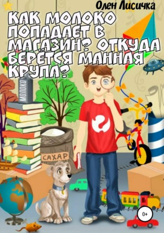Обложка книги «Как молоко попадает в магазин? Откуда берётся манная крупа?»