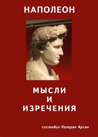 Арсен Суренович Казарян. Наполеон. Мысли и изречения