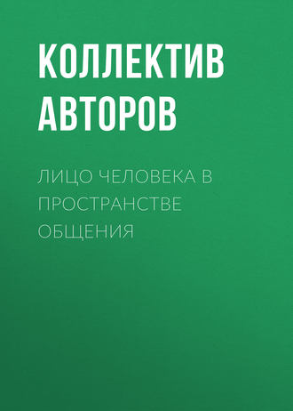 Коллектив авторов. Лицо человека в пространстве общения