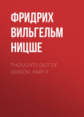 Фридрих Вильгельм Ницше. Thoughts Out of Season, Part II