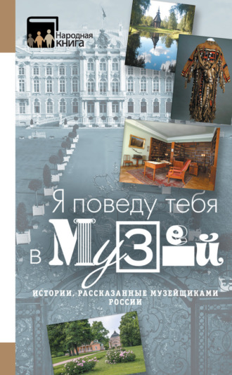 Обложка книги ««Я поведу тебя в музей…» Истории, рассказанные музейщиками России»