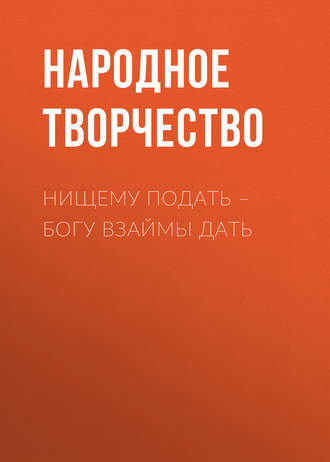 Народное творчество (Фольклор). Нищему подать – Богу взаймы дать