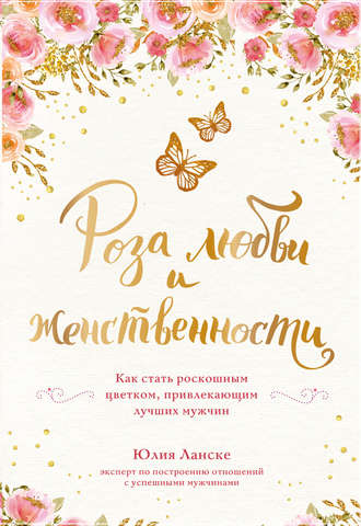 Обложка книги «Роза любви и женственности. Как стать роскошным цветком, привлекающим лучших мужчин»