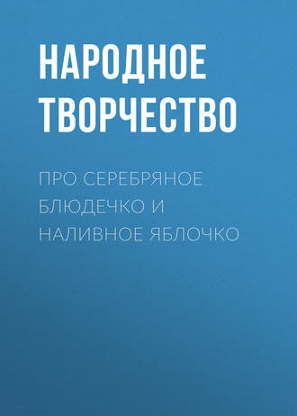 Народное творчество (Фольклор). Про серебряное блюдечко и наливное яблочко